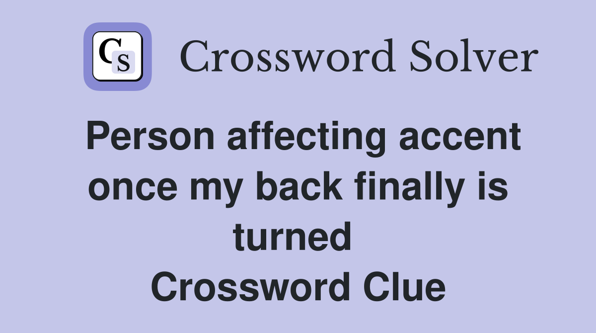 Person affecting accent once my back finally is turned  Crossword Clue