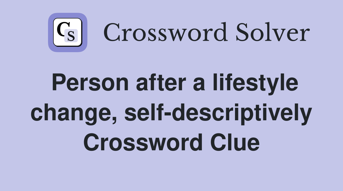 Person after a lifestyle change, self-descriptively Crossword Clue