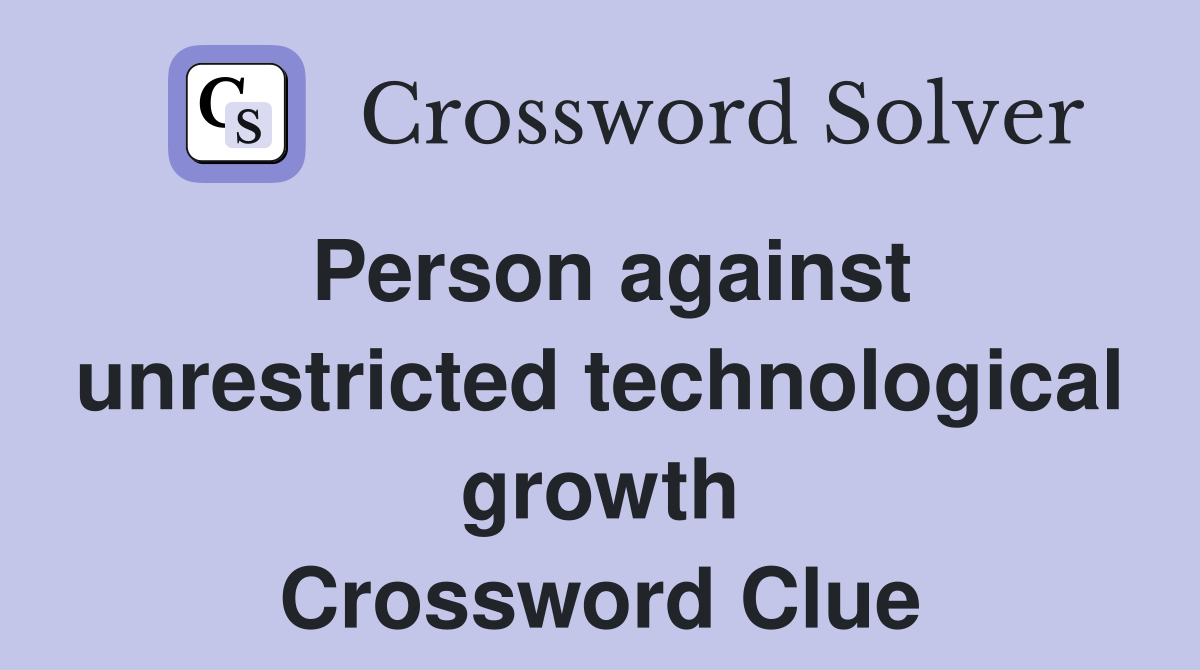 Person against unrestricted technological growth Crossword Clue