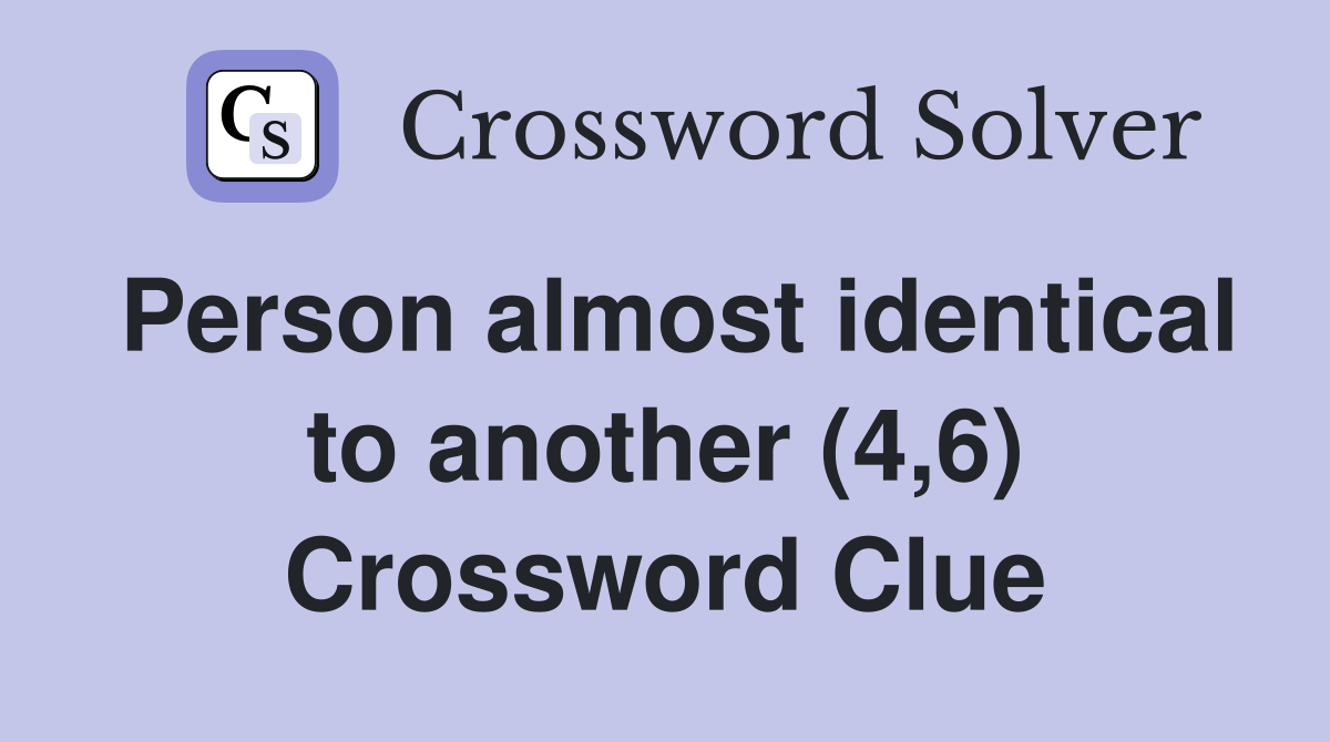 Person almost identical to another (4,6) Crossword Clue