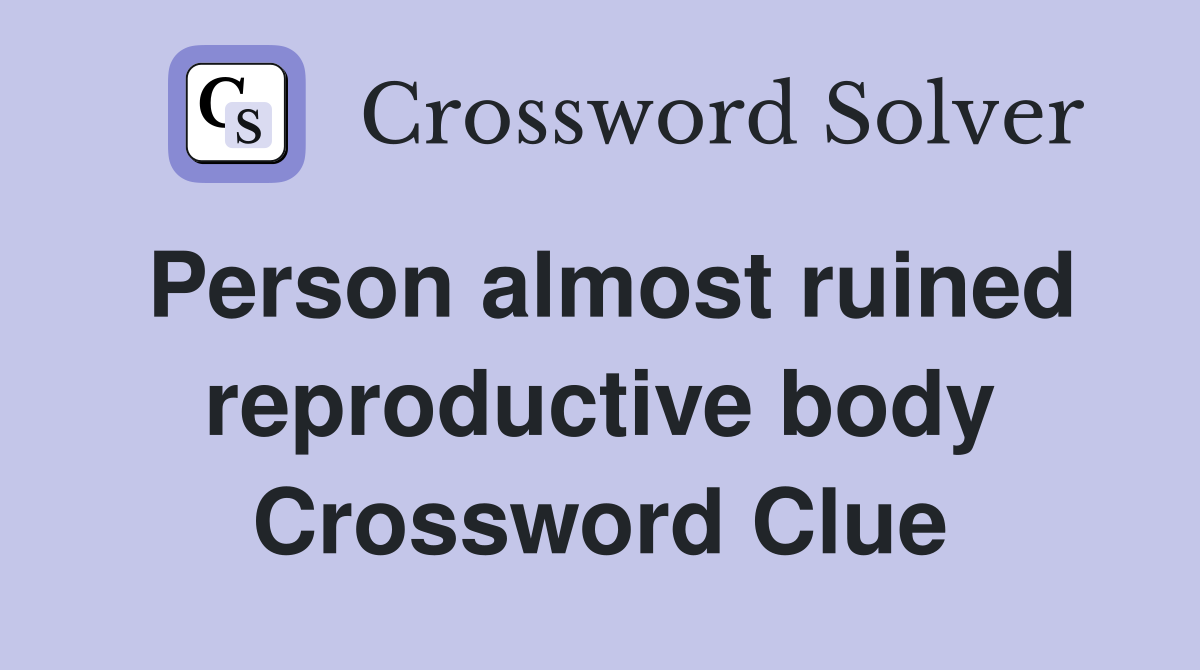 Person almost ruined reproductive body Crossword Clue