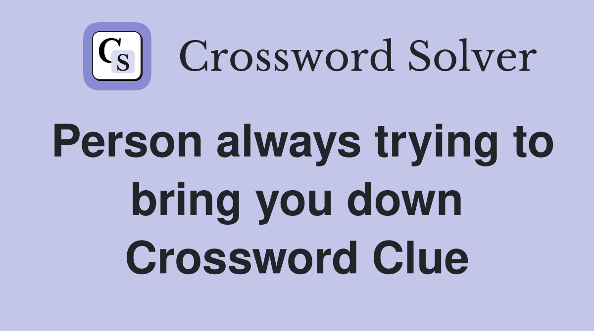 Person always trying to bring you down Crossword Clue