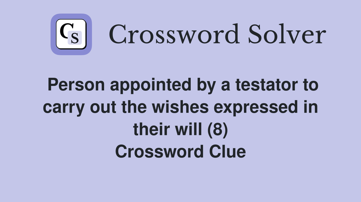 Person appointed by a testator to carry out the wishes expressed in their will (8) Crossword Clue