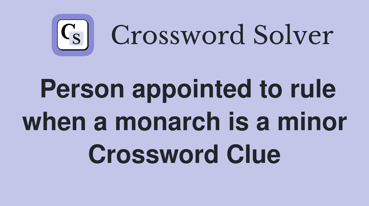 Person appointed to rule when a monarch is a minor Crossword Clue