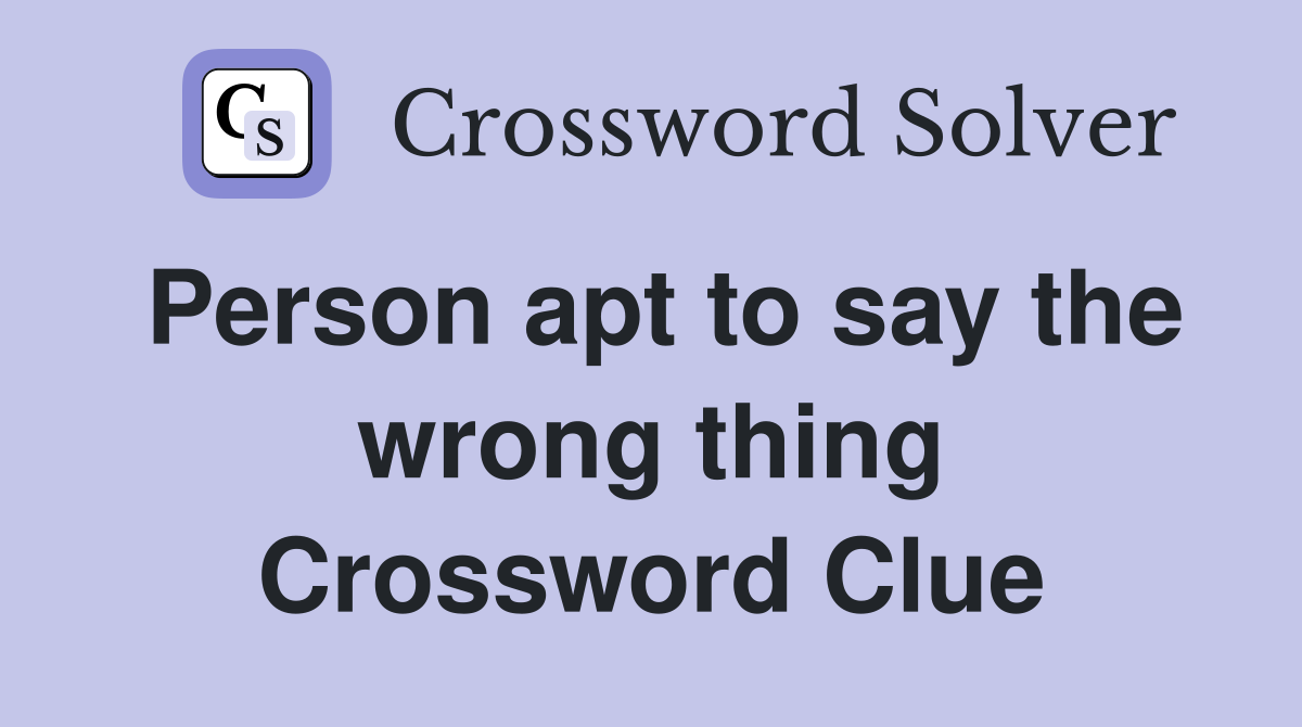 Person apt to say the wrong thing Crossword Clue