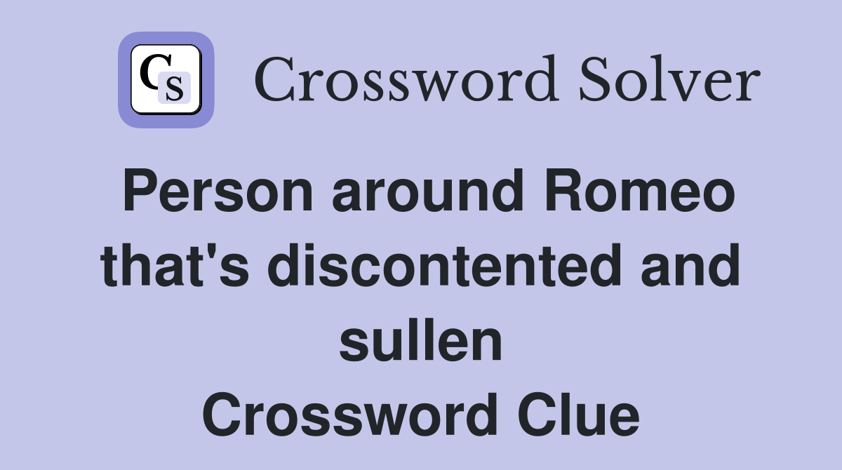 Person around Romeo that's discontented and sullen Crossword Clue