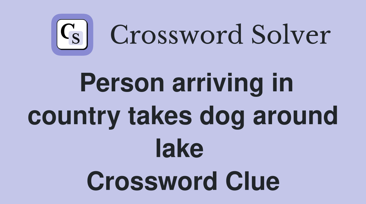 Person arriving in country takes dog around lake  Crossword Clue