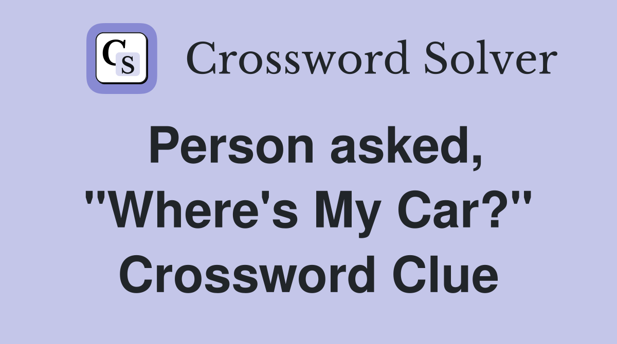 Person asked, "Where's My Car?" Crossword Clue