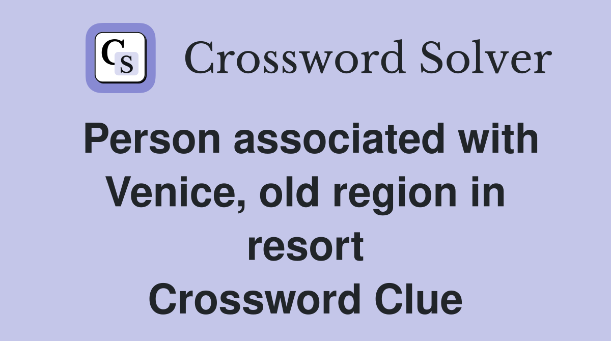Person associated with Venice, old region in resort Crossword Clue