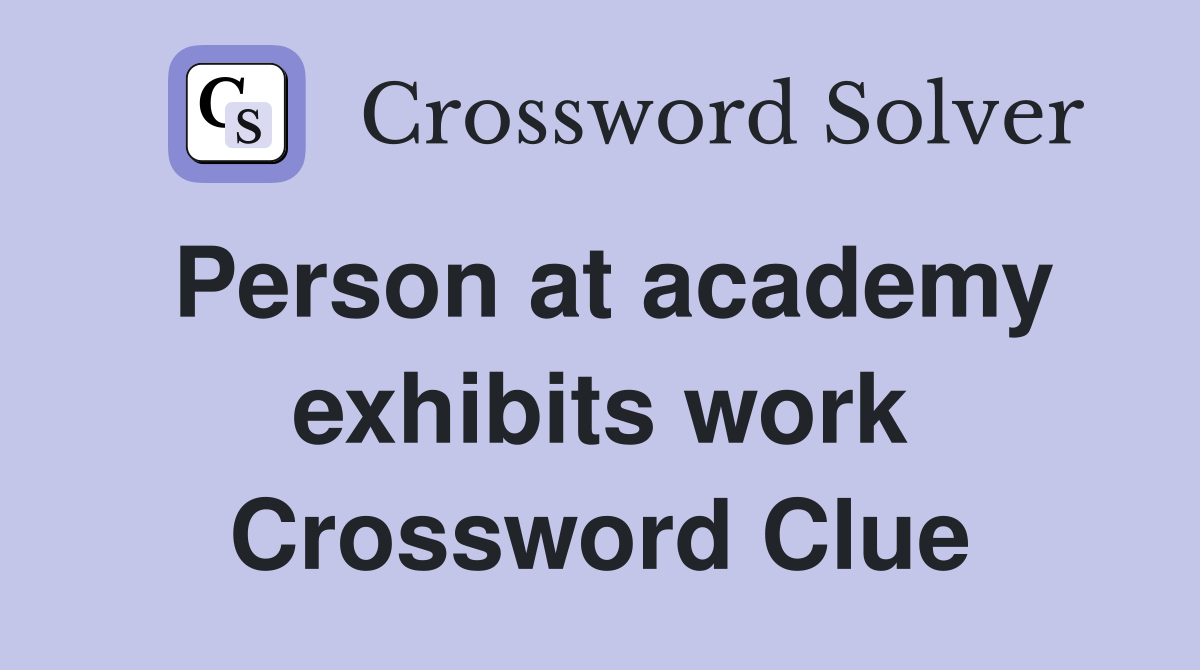Person at academy exhibits work Crossword Clue
