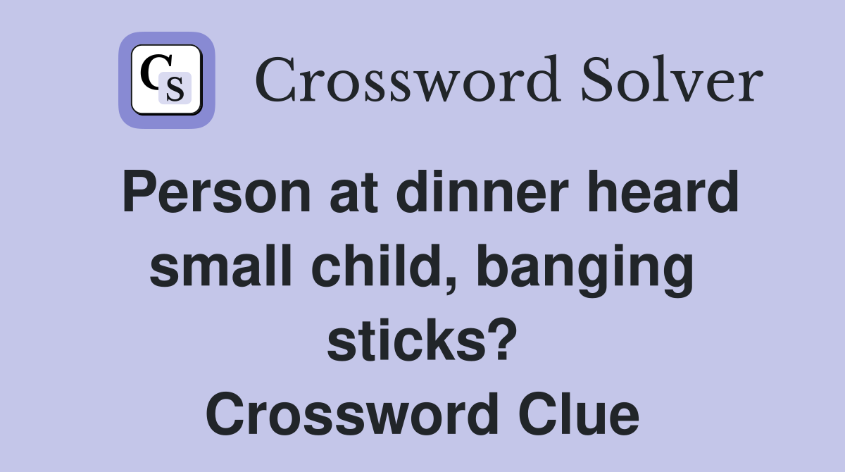 Person at dinner heard small child, banging sticks? Crossword Clue