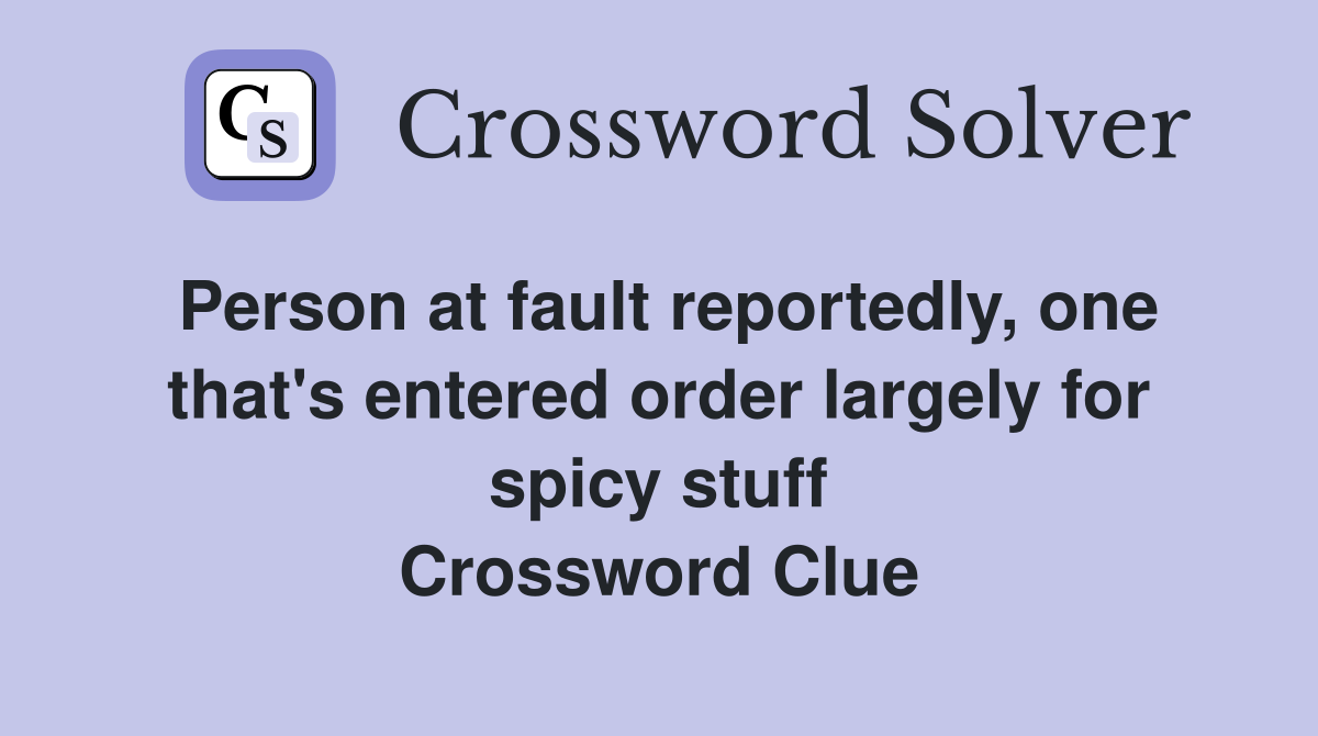 Person at fault reportedly, one that's entered order largely for spicy stuff Crossword Clue