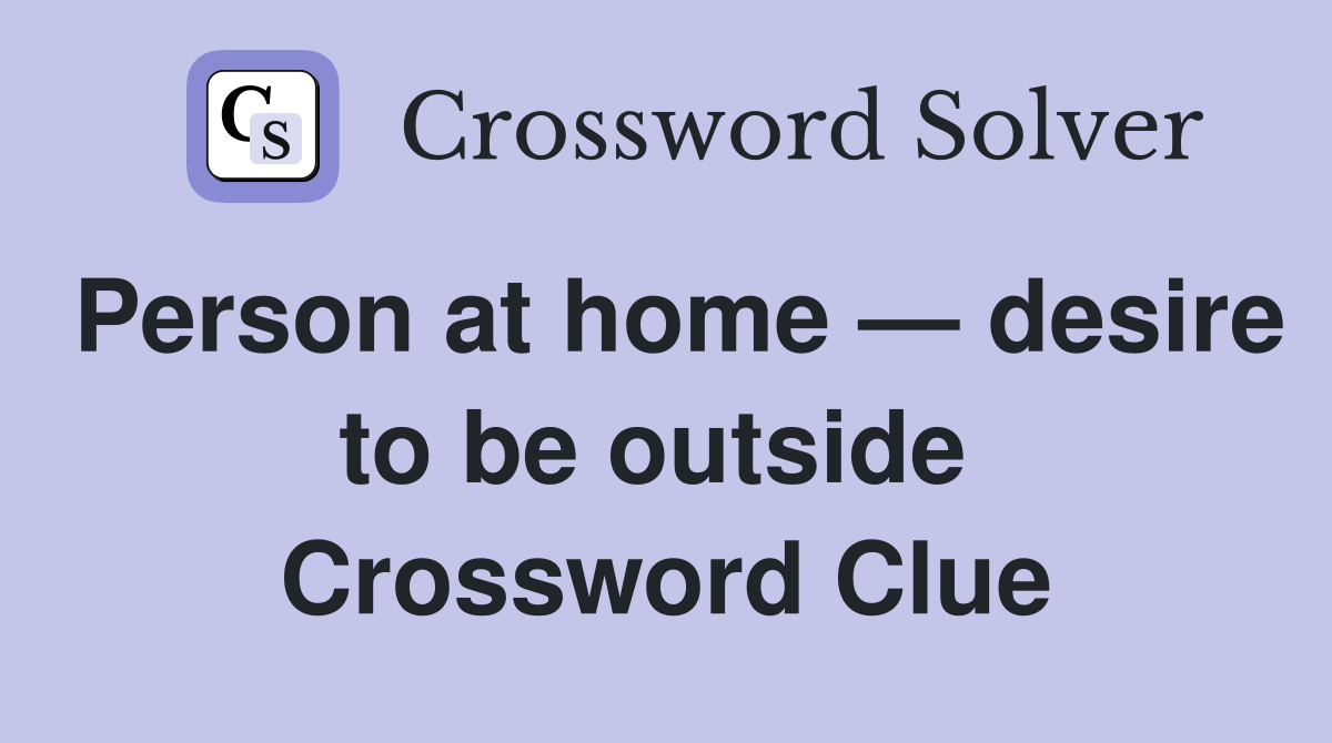 Person at home — desire to be outside  Crossword Clue