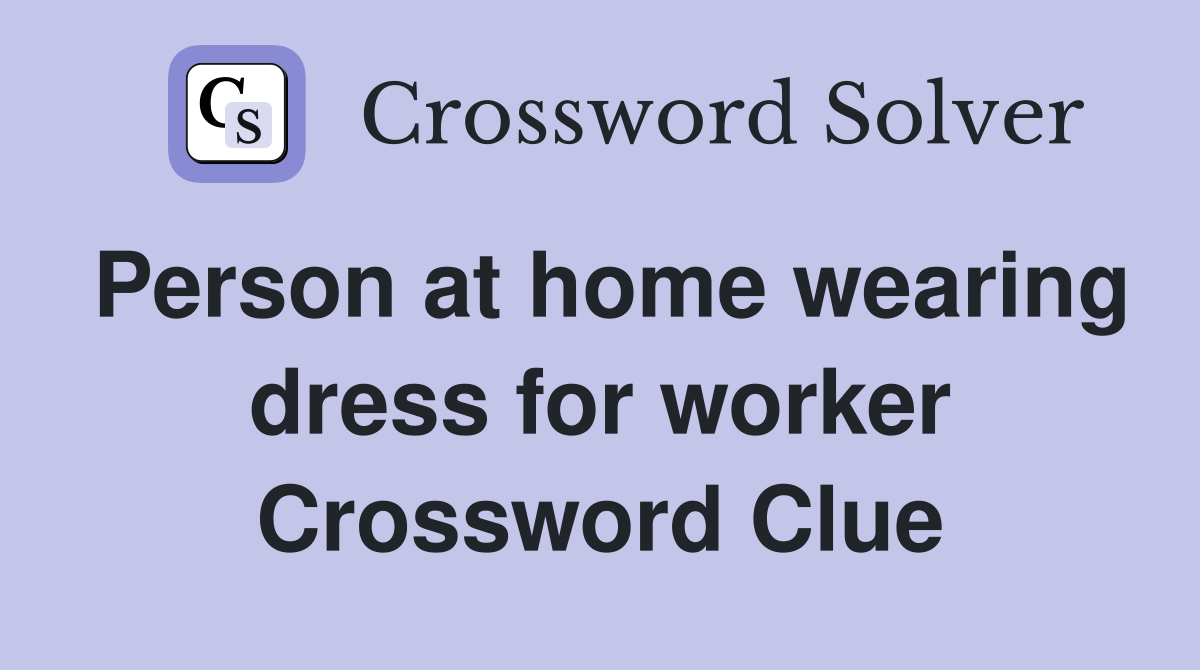 Person at home wearing dress for worker Crossword Clue
