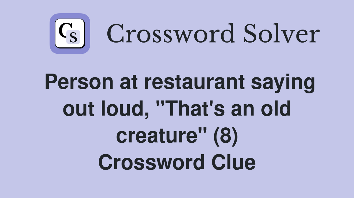 Person at restaurant saying out loud, "That's an old creature" (8) Crossword Clue