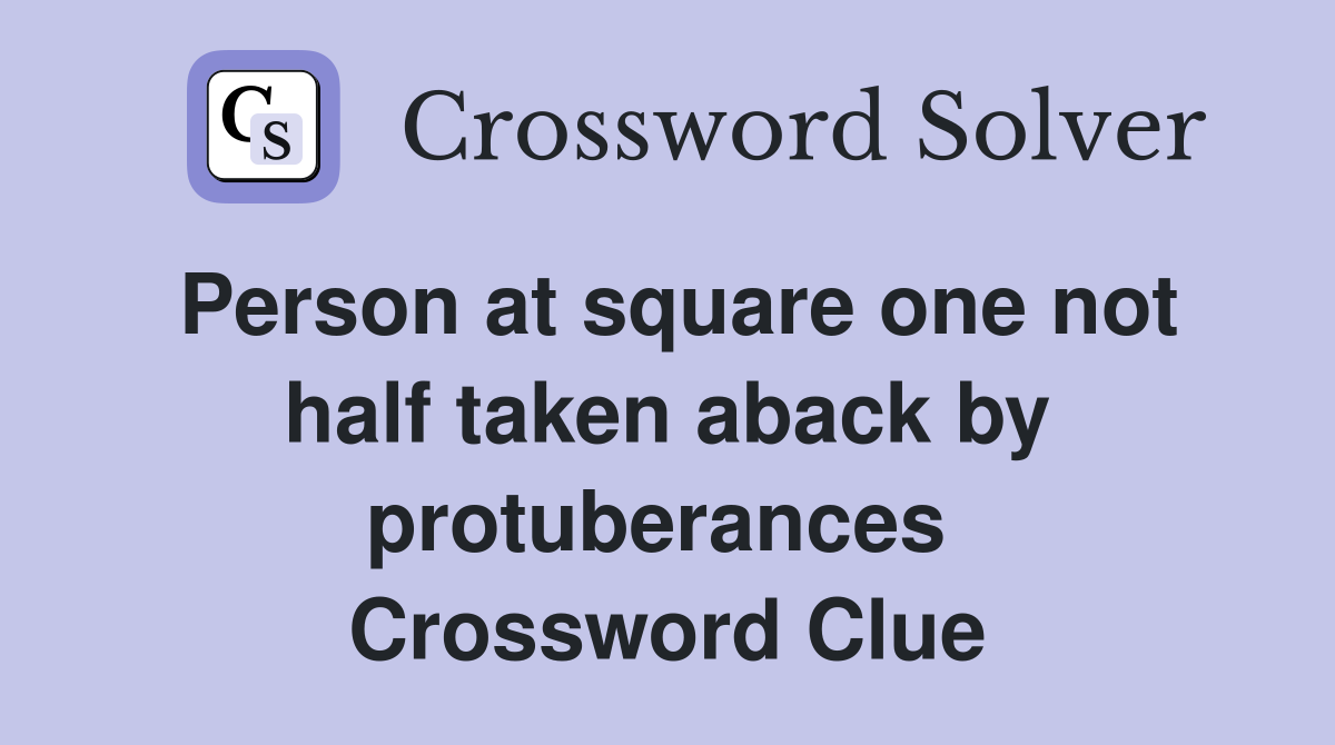Person at square one not half taken aback by protuberances  Crossword Clue