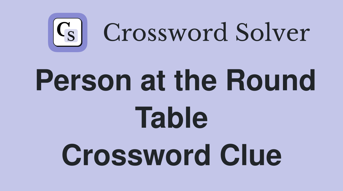 Person at the Round Table Crossword Clue