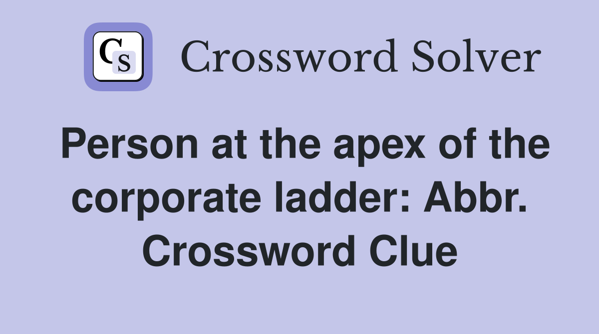 Person at the apex of the corporate ladder: Abbr. Crossword Clue