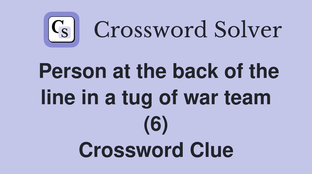 Person at the back of the line in a tug of war team (6) Crossword Clue