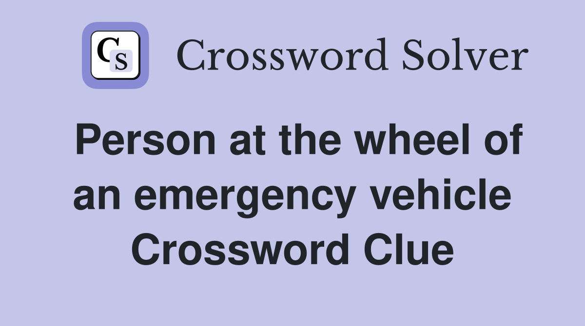 Person at the wheel of an emergency vehicle Crossword Clue