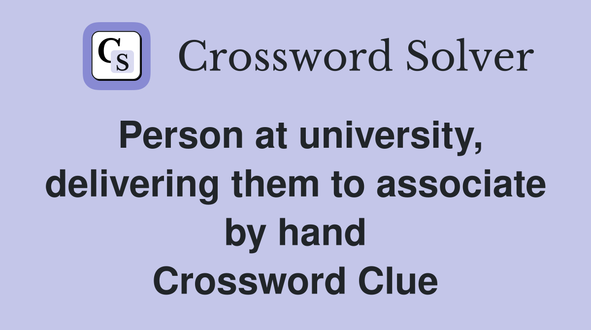 Person at university, delivering them to associate by hand Crossword Clue
