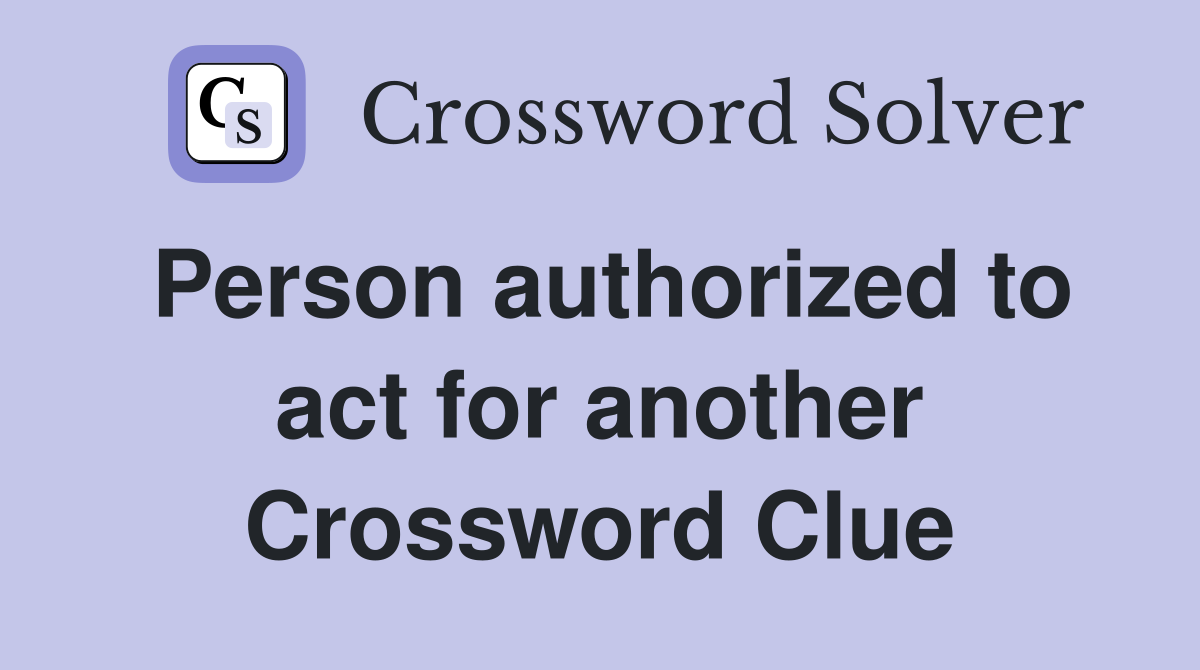 Person authorized to act for another Crossword Clue