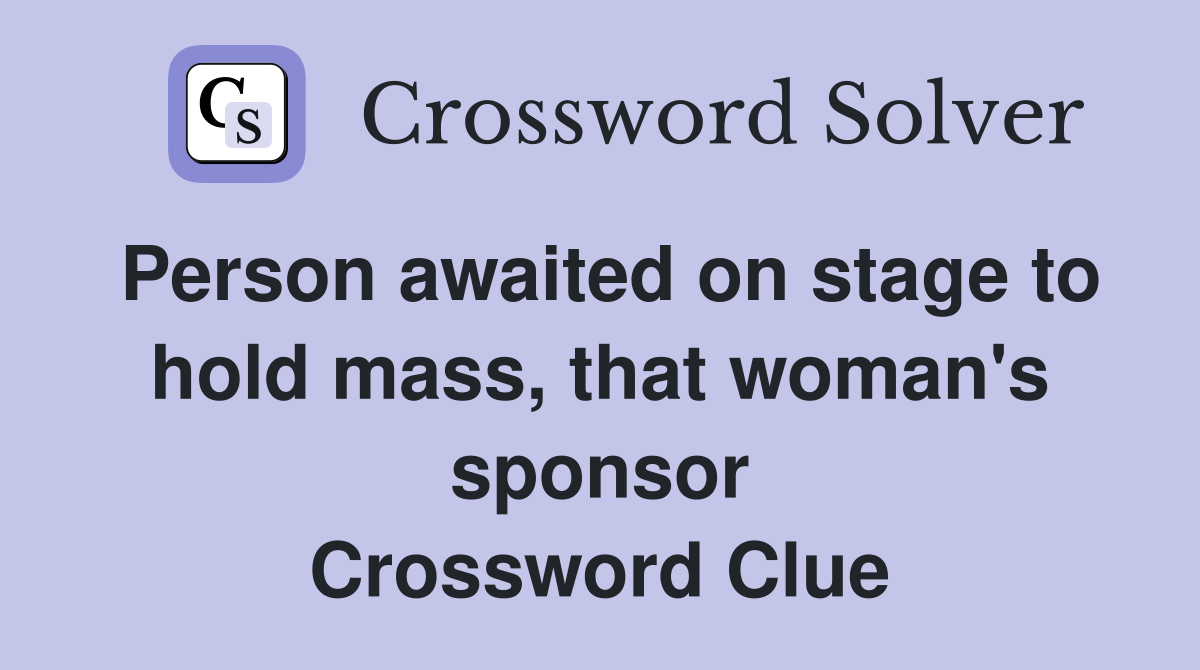 Person awaited on stage to hold mass, that woman's sponsor Crossword Clue