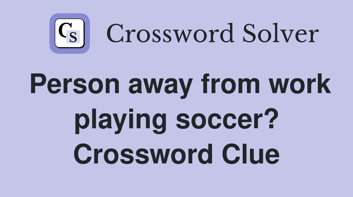 Person away from work playing soccer? Crossword Clue