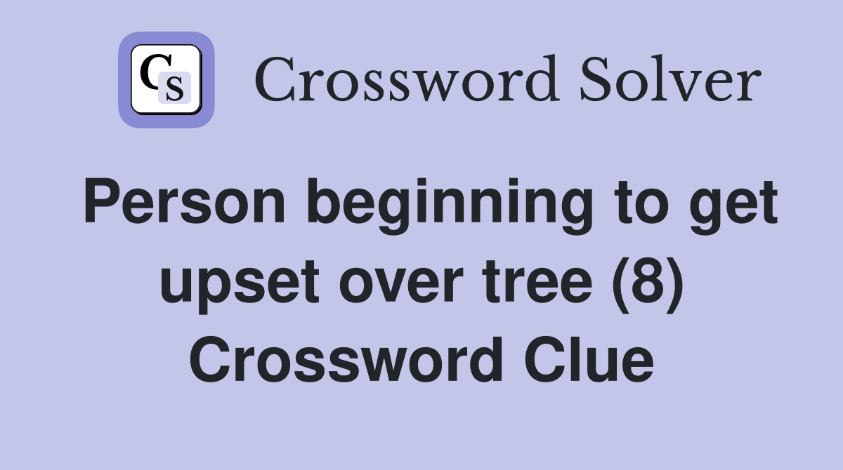 Person beginning to get upset over tree (8) Crossword Clue