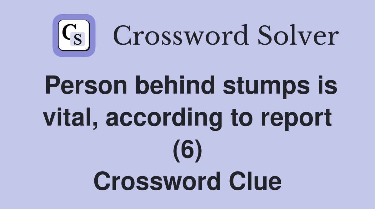 Person behind stumps is vital, according to report (6) Crossword Clue