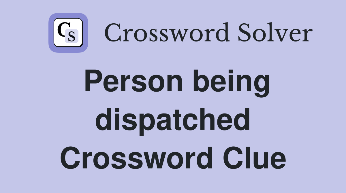 Person being dispatched Crossword Clue