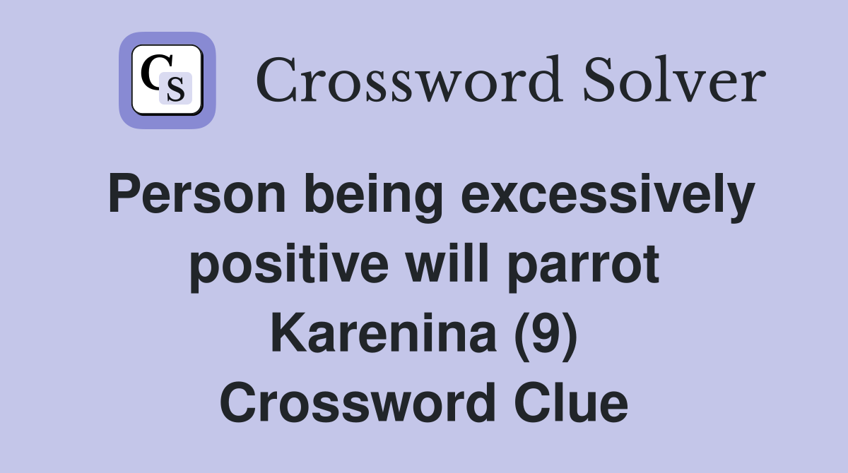 Person being excessively positive will parrot Karenina (9) Crossword Clue