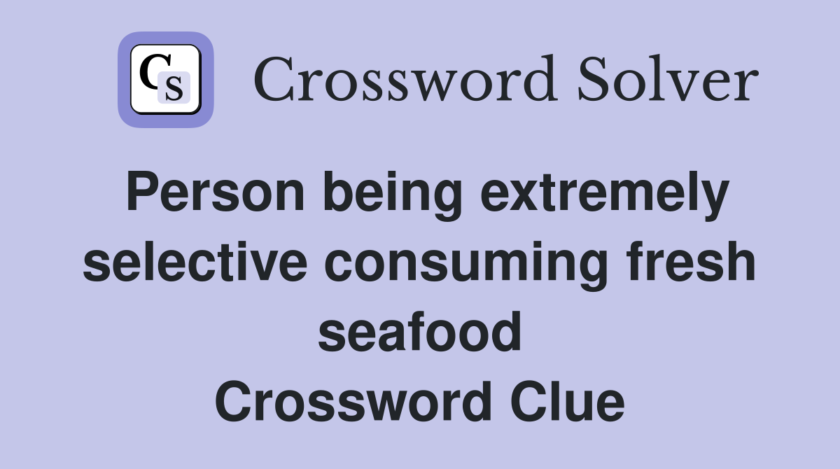 Person being extremely selective consuming fresh seafood Crossword Clue