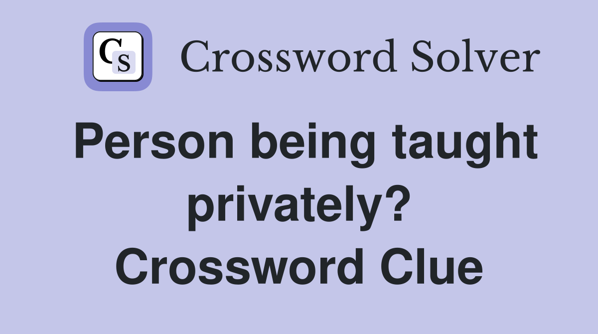 Person being taught privately? Crossword Clue