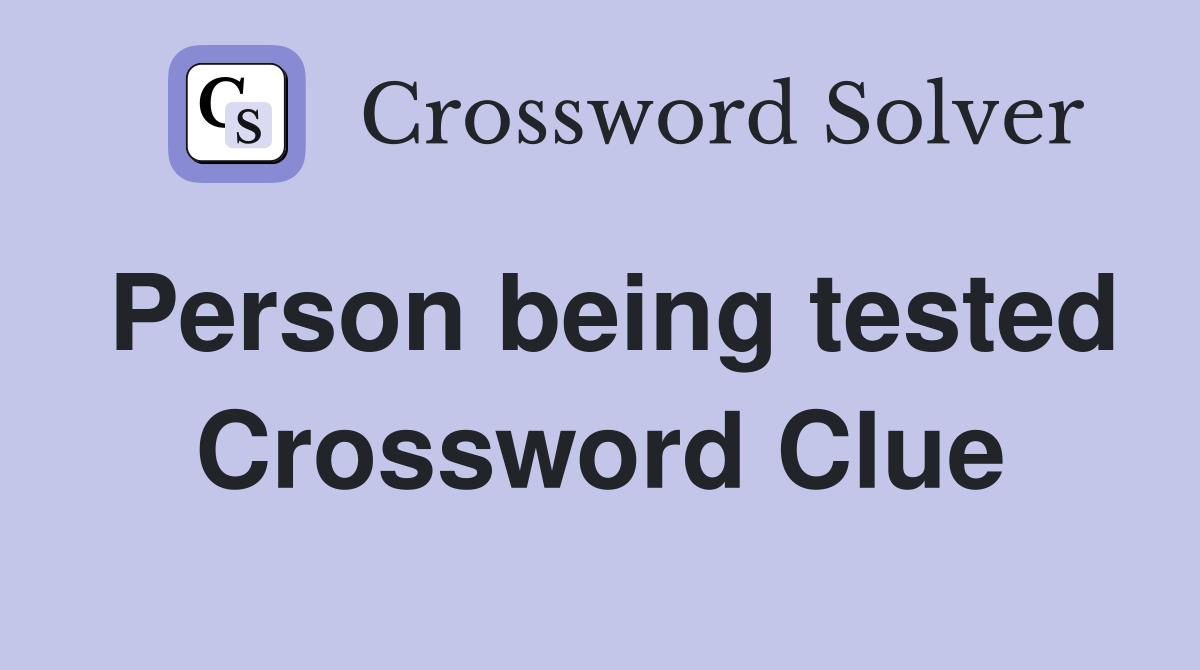 Person being tested Crossword Clue