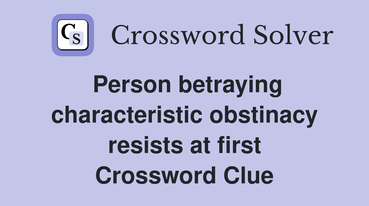 Person betraying characteristic obstinacy resists at first Crossword Clue