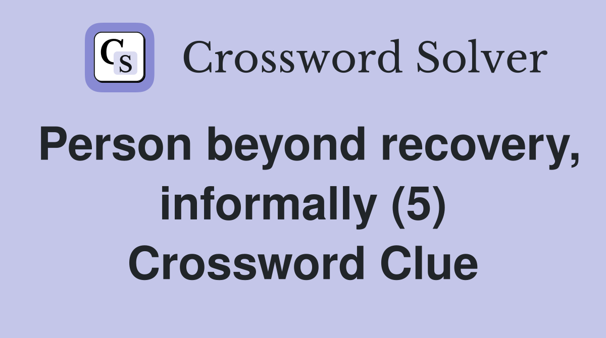 Person beyond recovery, informally (5) Crossword Clue