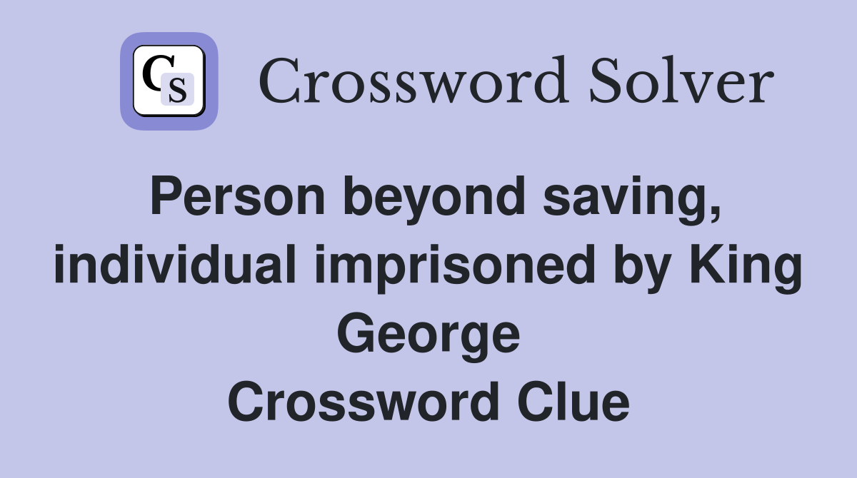 Person beyond saving, individual imprisoned by King George
 Crossword Clue