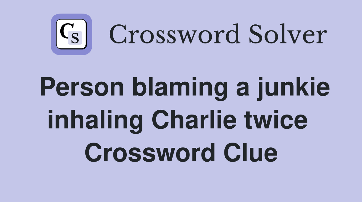 Person blaming a junkie inhaling Charlie twice  Crossword Clue