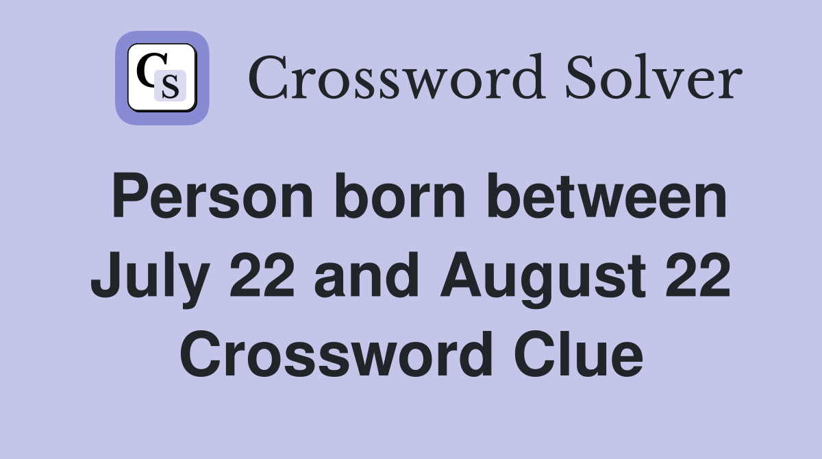 Person born between July 22 and August 22 Crossword Clue