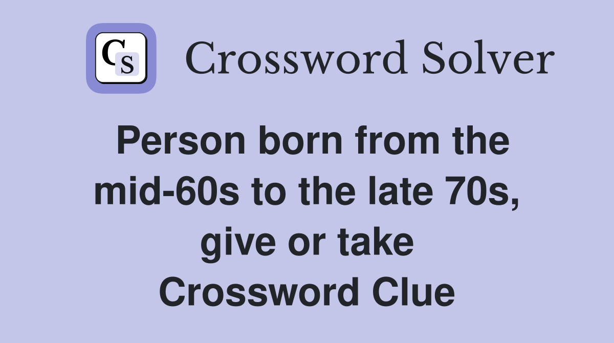 Person born from the mid-60s to the late 70s, give or take Crossword Clue