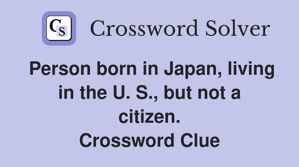 Person born in Japan, living in the U. S., but not a citizen. Crossword Clue
