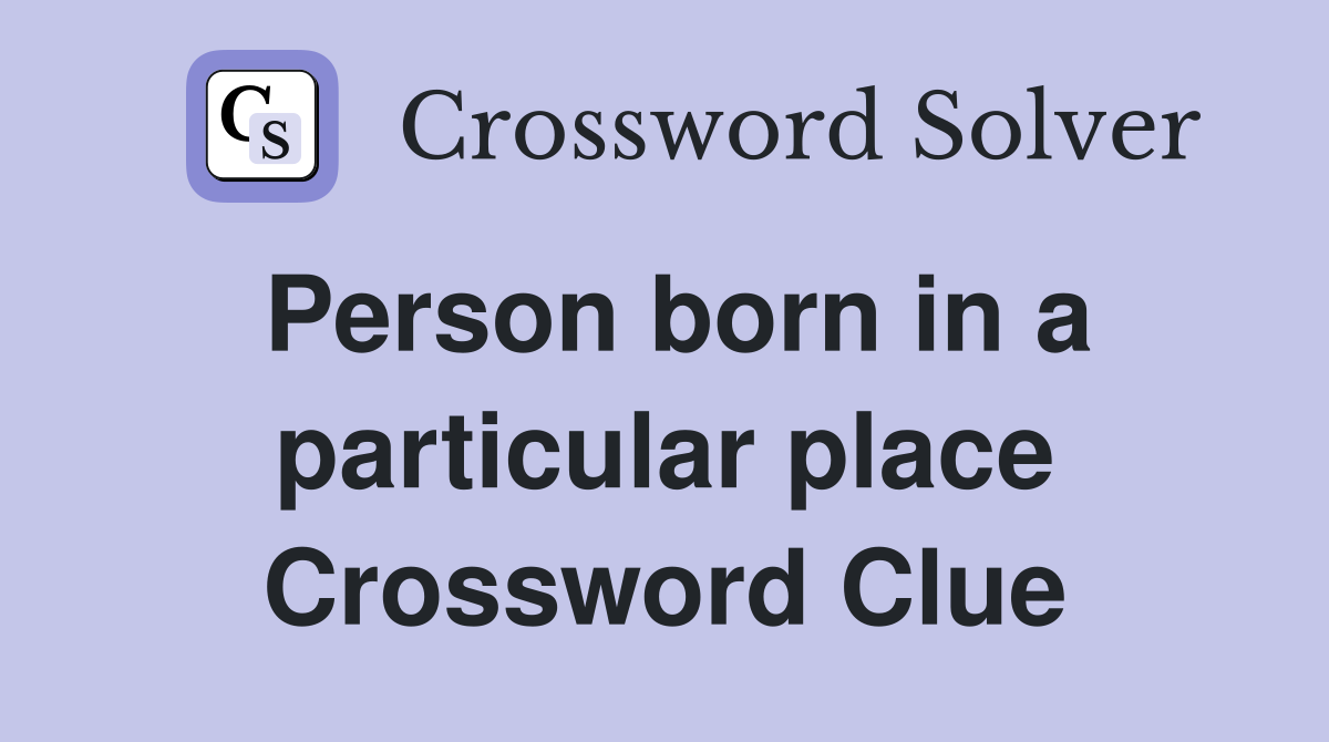 Person born in a particular place Crossword Clue