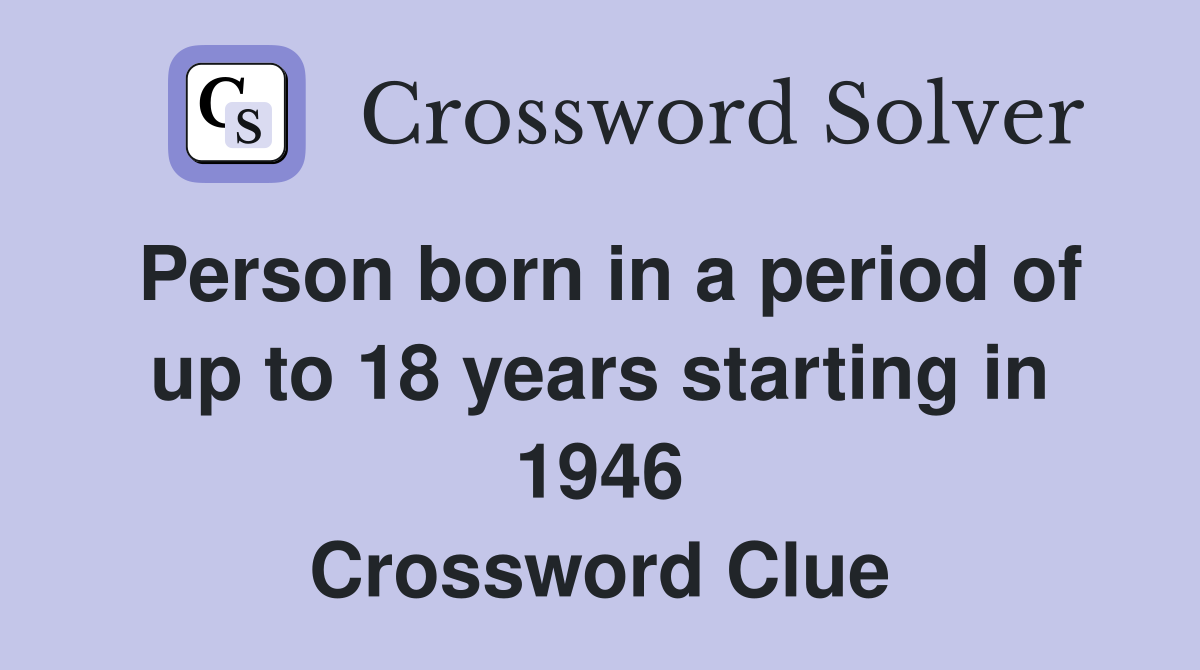 Person born in a period of up to 18 years starting in 1946 Crossword Clue