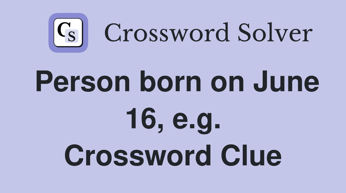 Person born on June 16, e.g. Crossword Clue