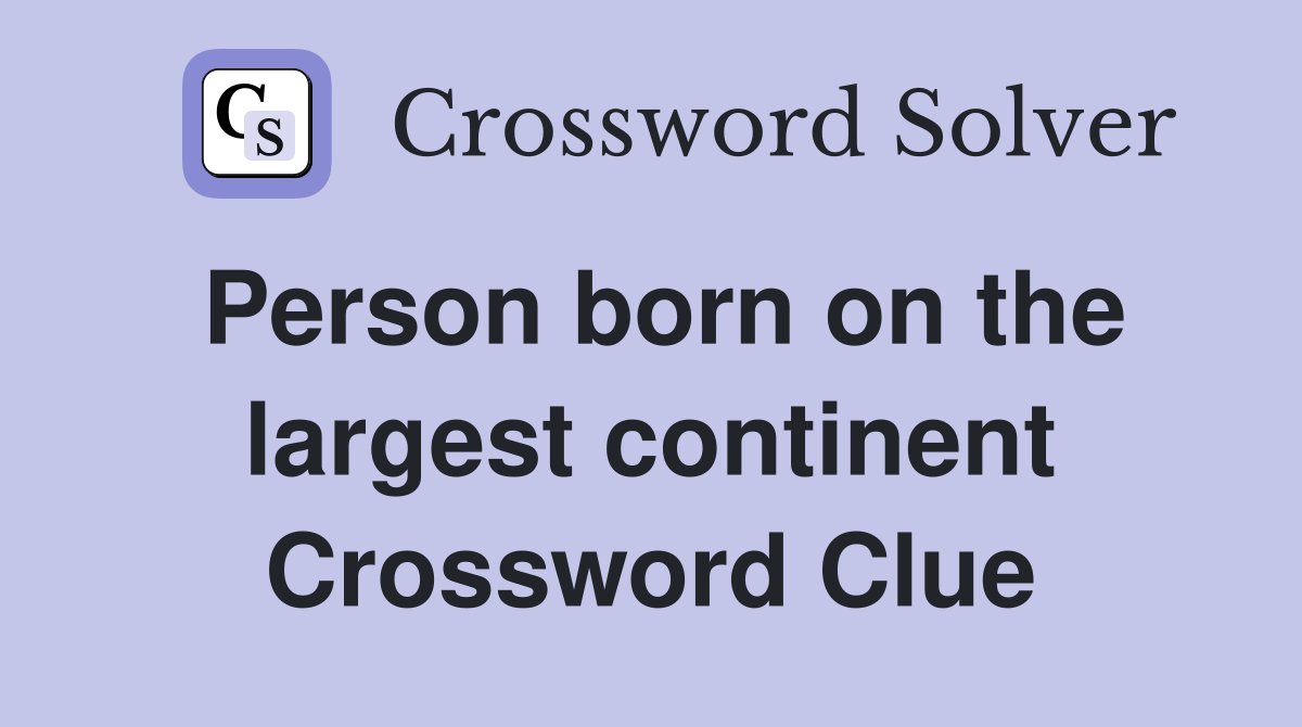 Person born on the largest continent Crossword Clue