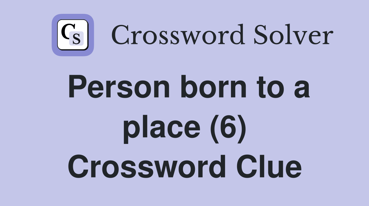 Person born to a place (6) Crossword Clue
