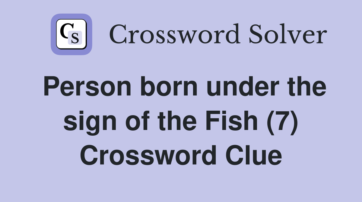 Person born under the sign of the Fish (7) Crossword Clue