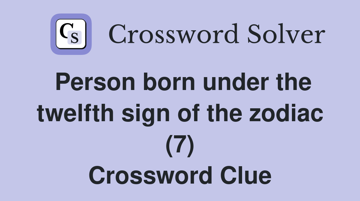 Person born under the twelfth sign of the zodiac (7) Crossword Clue
