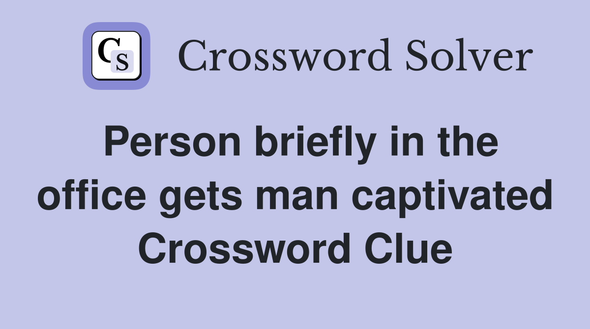 Person briefly in the office gets man captivated Crossword Clue